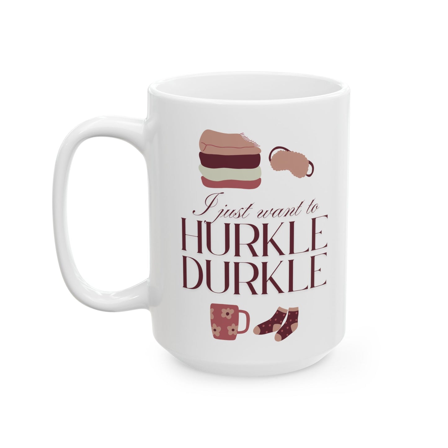 I Just Want to Hurkle Durkle Ceramic Mug, (11oz, 15oz)