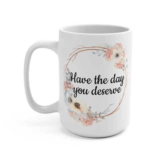 Floral "Have the day you deserve" Mug, Birthday Gift, Inspirational Coffee Cup, Self-Care Mug, Friendship Gift, Floral Design