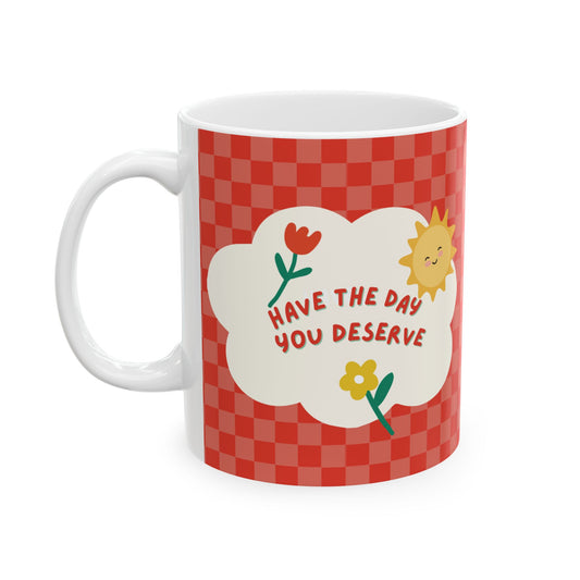 Have the Day You Deserve Ceramic Mug, Cute Coffee Cup for Home, Gift for Friends, Cheerful Mug for Birthdays, Happy Morning Mug