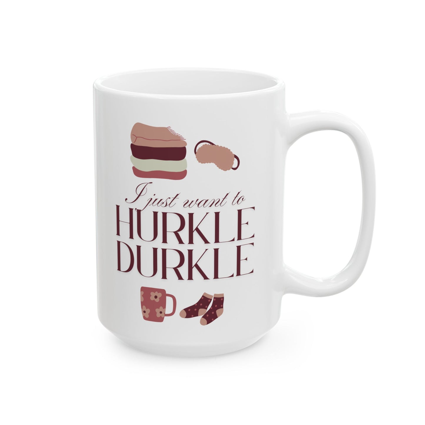 I Just Want to Hurkle Durkle Ceramic Mug, (11oz, 15oz)
